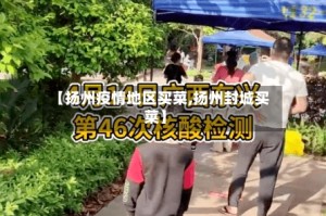 【扬州疫情地区买菜,扬州封城买菜】