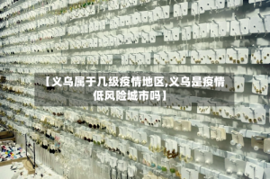 【义乌属于几级疫情地区,义乌是疫情低风险城市吗】