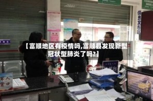 【富顺地区有疫情吗,富顺县发现新型冠状型肺炎了吗?】
