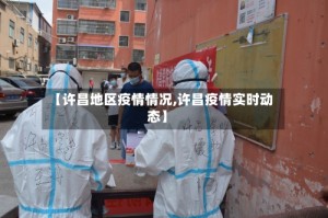 【许昌地区疫情情况,许昌疫情实时动态】