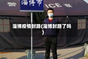 淄博疫情封路(淄博封路了吗)