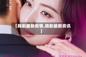 【韩剧最新疫情,韩剧最新资讯】
