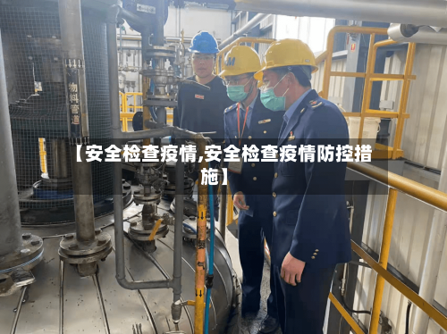 【安全检查疫情,安全检查疫情防控措施】-第3张图片