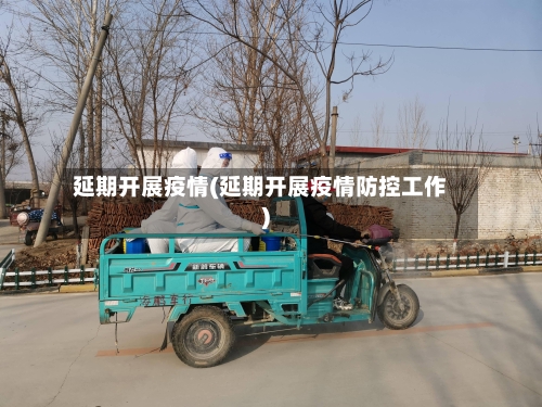延期开展疫情(延期开展疫情防控工作)-第2张图片