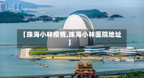【珠海小林疫情,珠海小林医院地址】-第1张图片