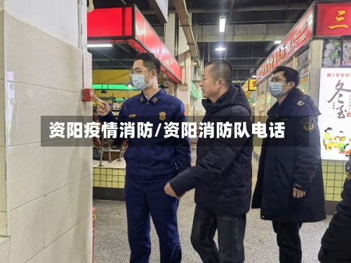 资阳疫情消防/资阳消防队电话-第1张图片