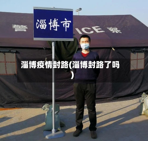 淄博疫情封路(淄博封路了吗)-第1张图片