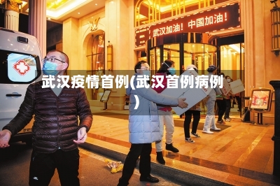 武汉疫情首例(武汉首例病例)-第2张图片