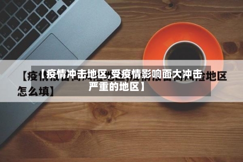 【疫情冲击地区,受疫情影响面大冲击严重的地区】-第1张图片