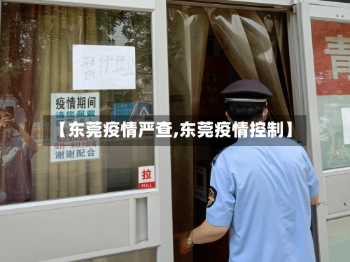 【东莞疫情严查,东莞疫情控制】-第3张图片