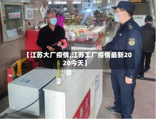 【江苏大厂疫情,江苏工厂疫情最新2020今天】-第3张图片